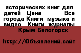 12 исторических книг для детей › Цена ­ 2 000 - Все города Книги, музыка и видео » Книги, журналы   . Крым,Белогорск